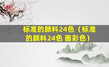 标准的颜料24色（标准的颜料24色 画彩色）